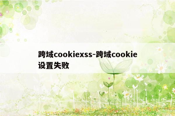 跨域cookiexss-跨域cookie设置失败
