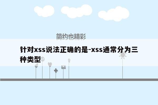 针对xss说法正确的是-xss通常分为三种类型