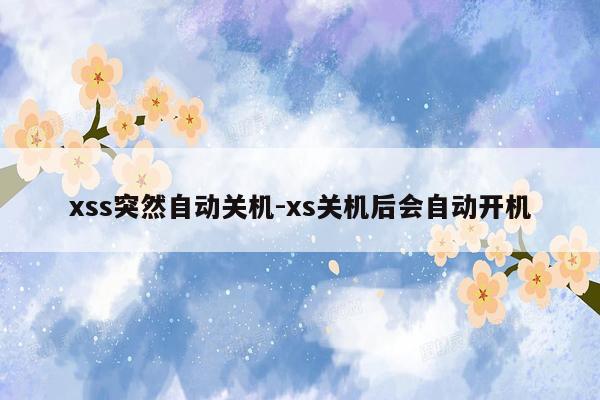 xss突然自动关机-xs关机后会自动开机