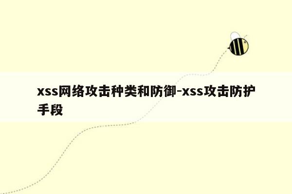 xss网络攻击种类和防御-xss攻击防护手段