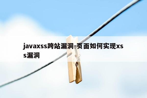javaxss跨站漏洞-页面如何实现xss漏洞