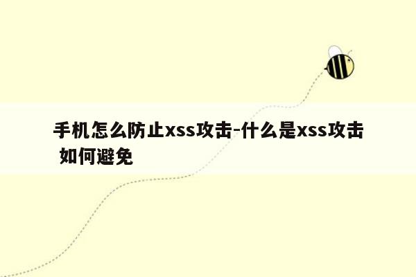 手机怎么防止xss攻击-什么是xss攻击 如何避免