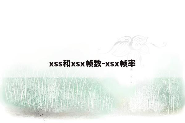 xss和xsx帧数-xsx帧率