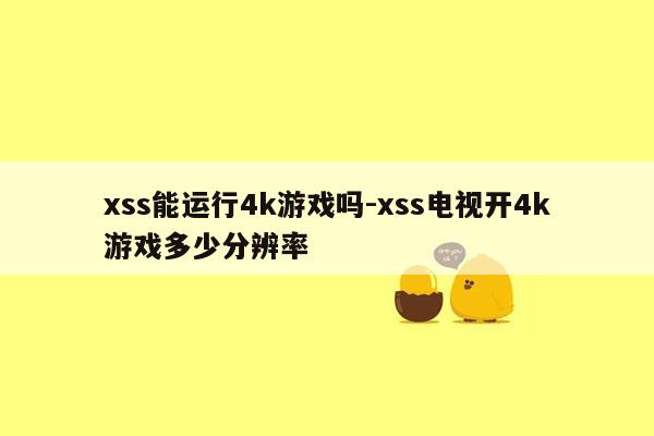 xss能运行4k游戏吗-xss电视开4k游戏多少分辨率