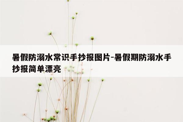 暑假防溺水常识手抄报图片-暑假期防溺水手抄报简单漂亮