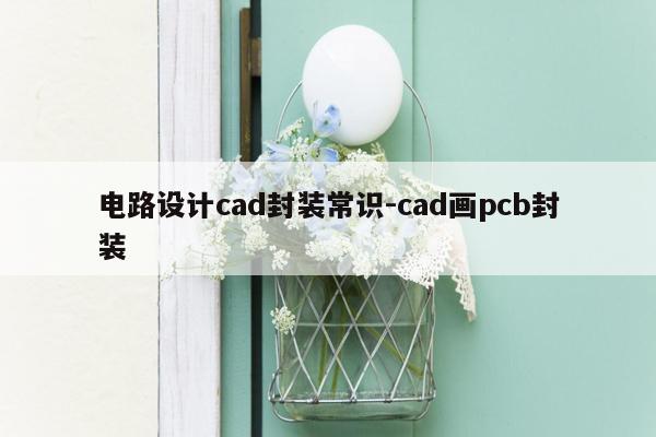 电路设计cad封装常识-cad画pcb封装
