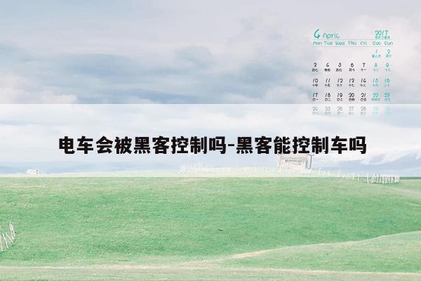 电车会被黑客控制吗-黑客能控制车吗