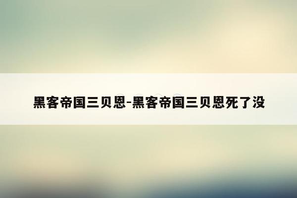 黑客帝国三贝恩-黑客帝国三贝恩死了没