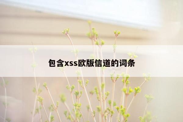 包含xss欧版信道的词条