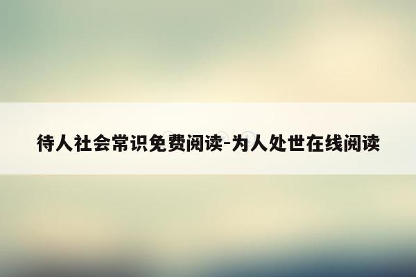 待人社会常识免费阅读-为人处世在线阅读