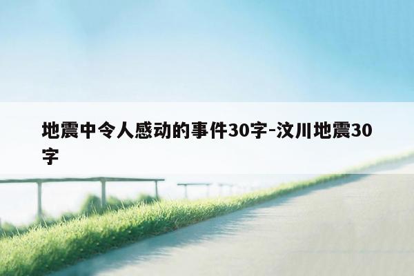地震中令人感动的事件30字-汶川地震30字