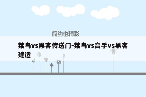 菜鸟vs黑客传送门-菜鸟vs高手vs黑客建造