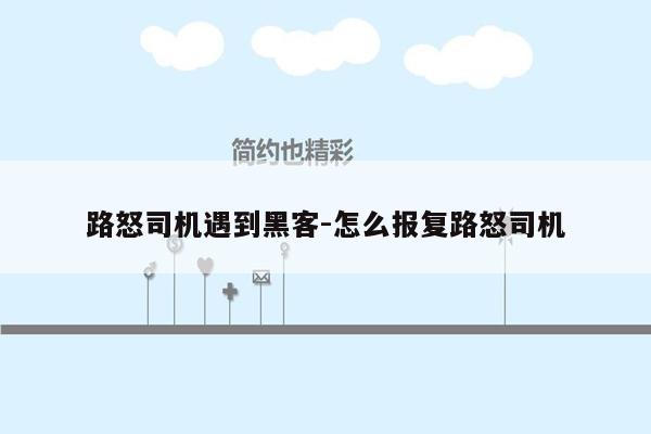 路怒司机遇到黑客-怎么报复路怒司机