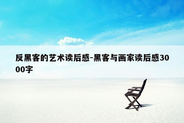 反黑客的艺术读后感-黑客与画家读后感3000字