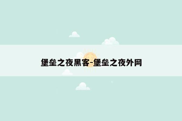 堡垒之夜黑客-堡垒之夜外网