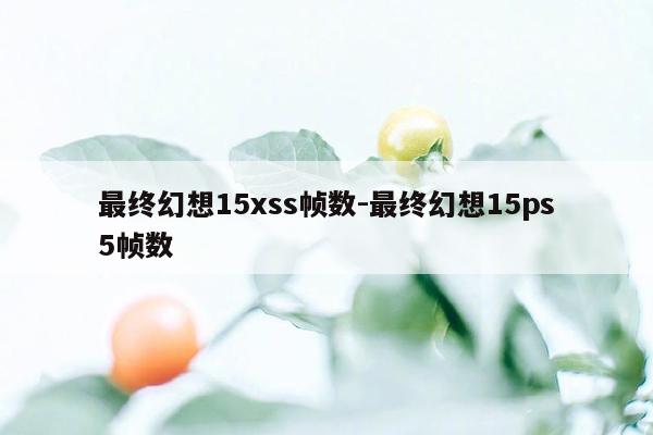 最终幻想15xss帧数-最终幻想15ps5帧数