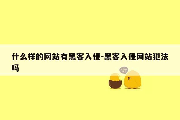 什么样的网站有黑客入侵-黑客入侵网站犯法吗