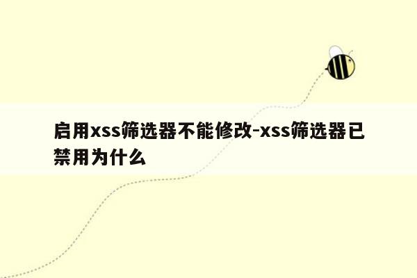 启用xss筛选器不能修改-xss筛选器已禁用为什么