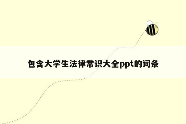 包含大学生法律常识大全ppt的词条