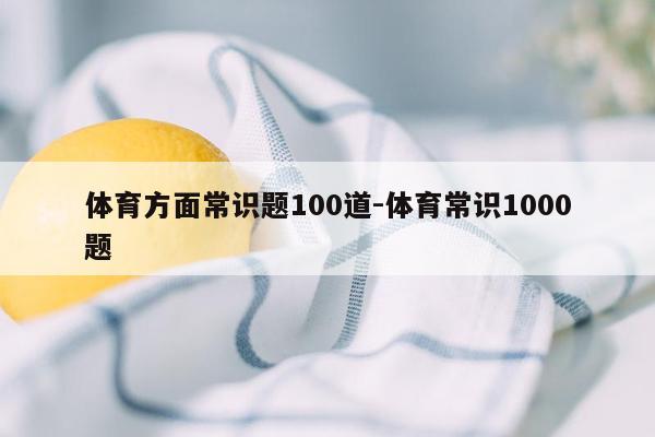 体育方面常识题100道-体育常识1000题