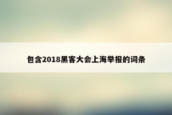 包含2018黑客大会上海举报的词条