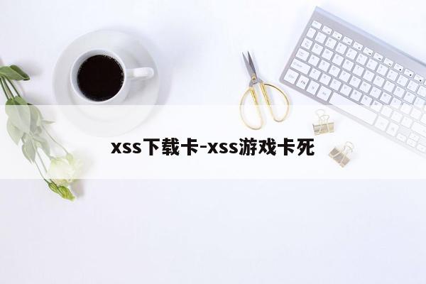 xss下载卡-xss游戏卡死