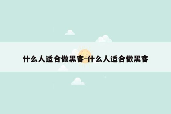 什么人适合做黑客-什么人适合做黑客