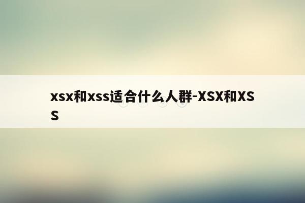 xsx和xss适合什么人群-XSX和XSS