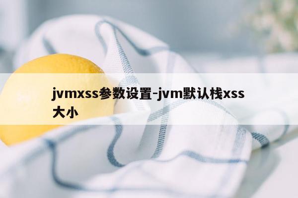 jvmxss参数设置-jvm默认栈xss大小
