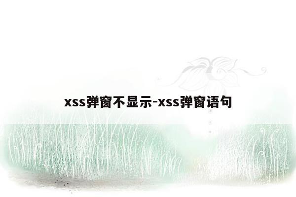 xss弹窗不显示-xss弹窗语句