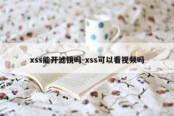 xss能开滤镜吗-xss可以看视频吗