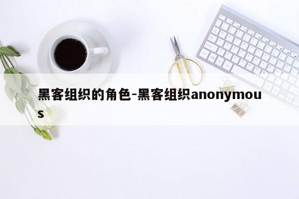 黑客组织的角色-黑客组织anonymous