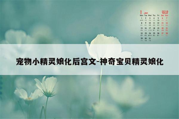 宠物小精灵娘化后宫文-神奇宝贝精灵娘化