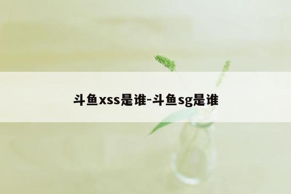 斗鱼xss是谁-斗鱼sg是谁