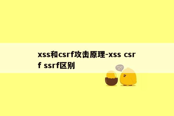 xss和csrf攻击原理-xss csrf ssrf区别