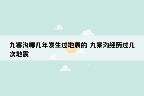 九寨沟哪几年发生过地震的-九寨沟经历过几次地震