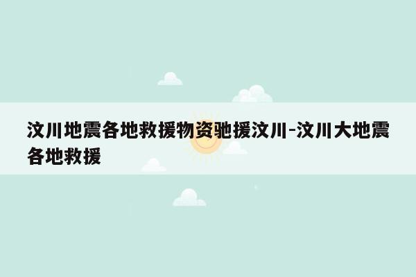 汶川地震各地救援物资驰援汶川-汶川大地震各地救援
