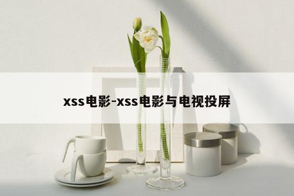 xss电影-xss电影与电视投屏