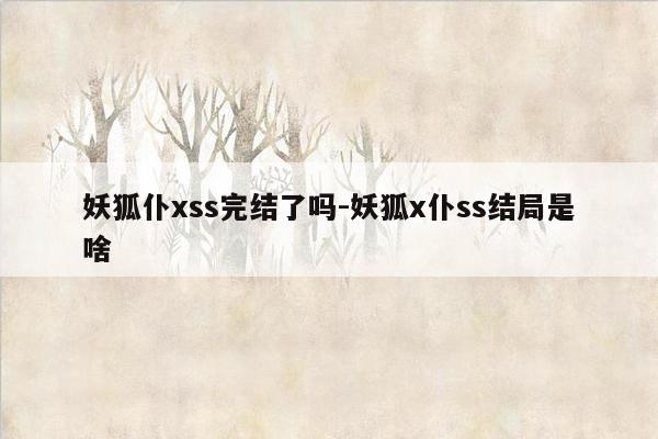 妖狐仆xss完结了吗-妖狐x仆ss结局是啥