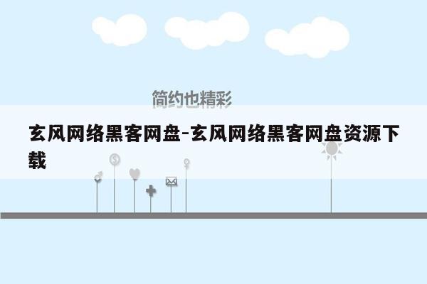 玄风网络黑客网盘-玄风网络黑客网盘资源下载