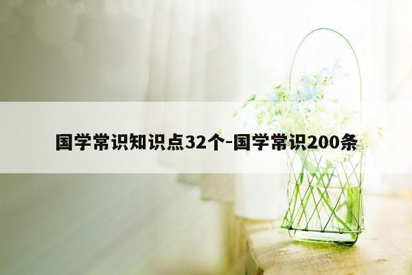 国学常识知识点32个-国学常识200条