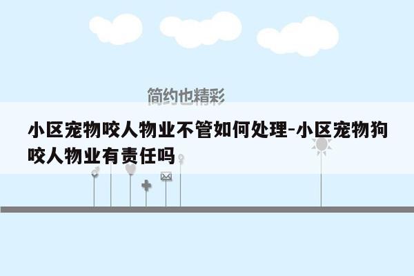 小区宠物咬人物业不管如何处理-小区宠物狗咬人物业有责任吗