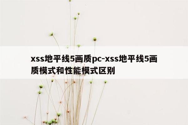 xss地平线5画质pc-xss地平线5画质模式和性能模式区别