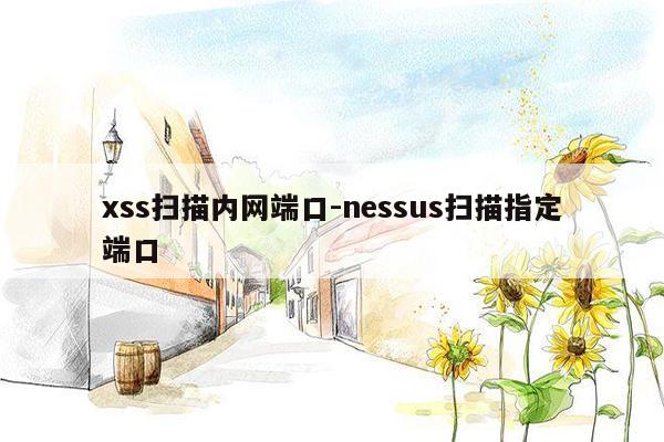 xss扫描内网端口-nessus扫描指定端口