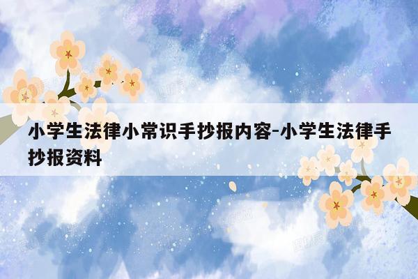 小学生法律小常识手抄报内容-小学生法律手抄报资料