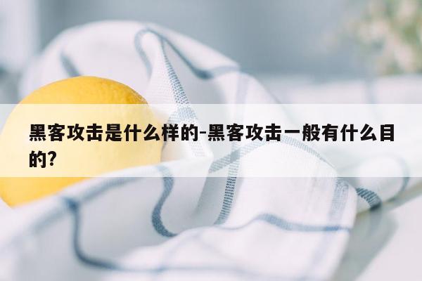 黑客攻击是什么样的-黑客攻击一般有什么目的?