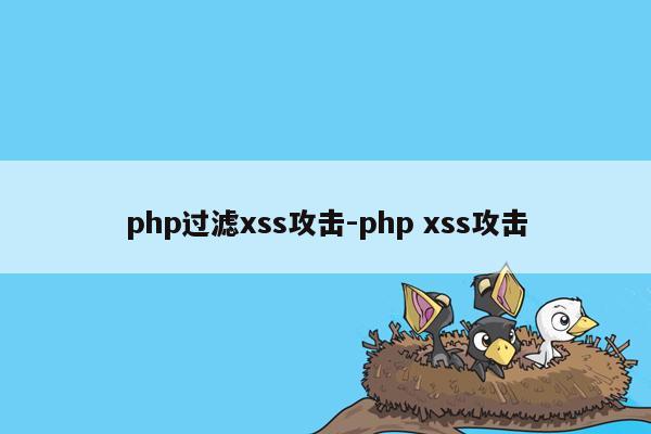 php过滤xss攻击-php xss攻击