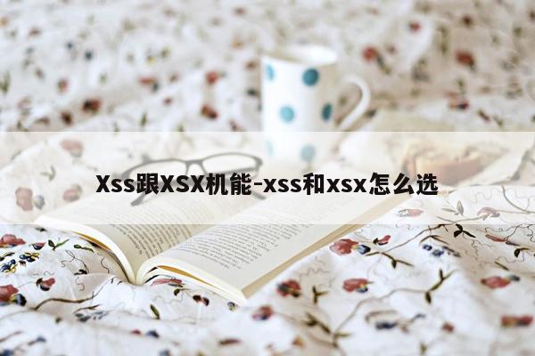 Xss跟XSX机能-xss和xsx怎么选
