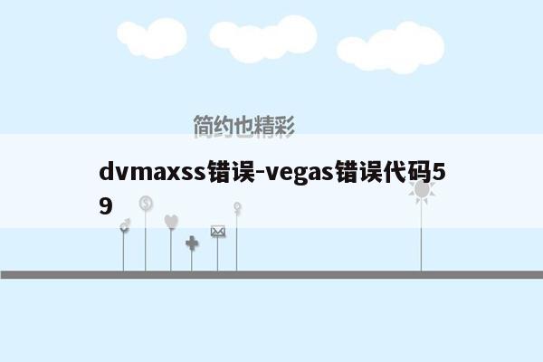 dvmaxss错误-vegas错误代码59