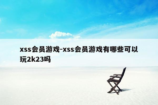 xss会员游戏-xss会员游戏有哪些可以玩2k23吗